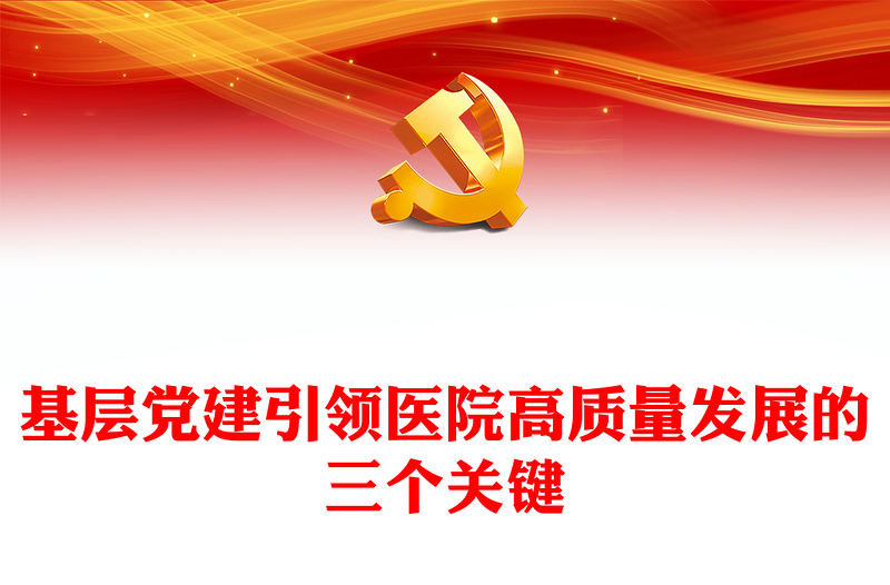 基层党建引领医院高质量发展的三个关键PPT优质简约医疗系统党建党课PPT(讲稿)