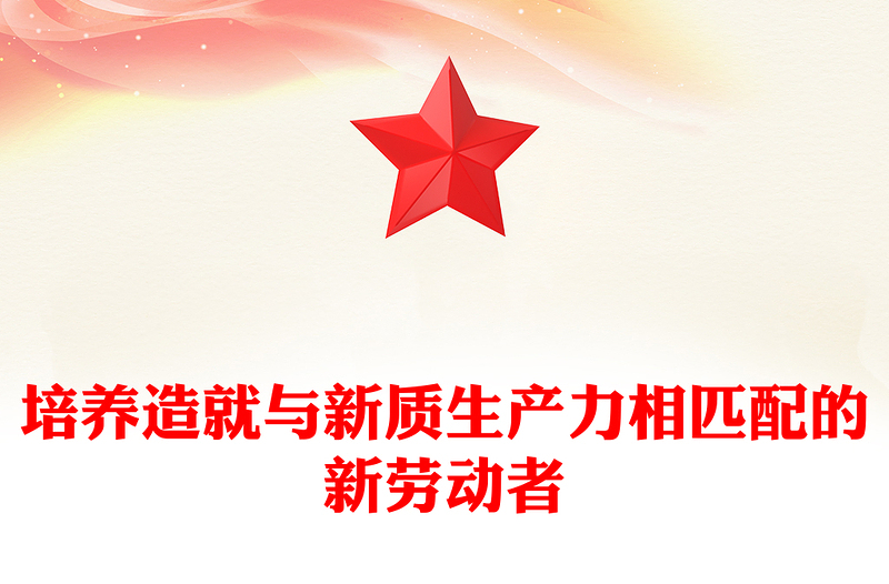 培养造就与新质生产力相匹配的新劳动者PPT党政风党员干部学习教育党课PPT(讲稿)