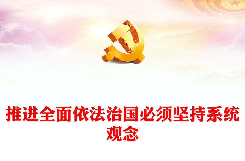 2022推进全面依法治国必须坚持系统观念PPT精美党建风党员干部学习教育专题党课党建课件(讲稿)