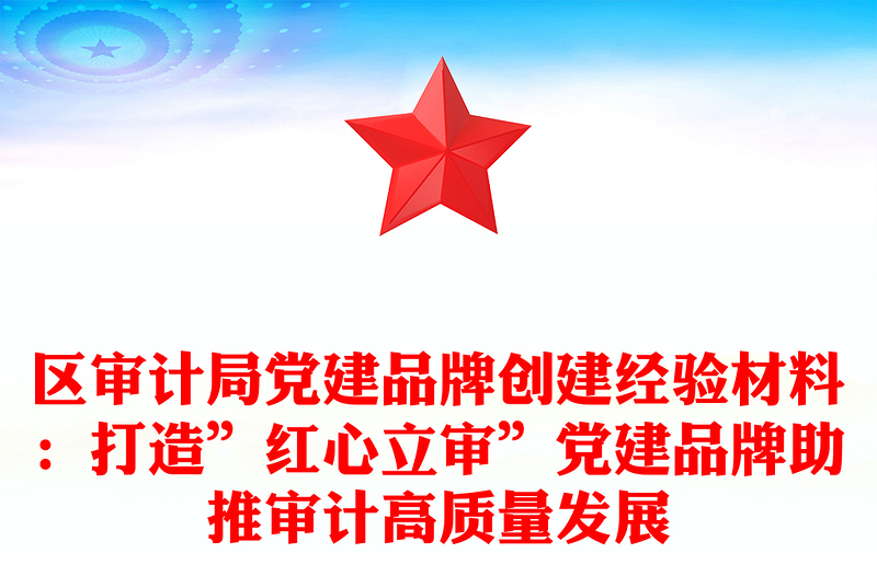 区审计局党建品牌创建经验材料:打造”红心立审”党建品牌助推审计高质量发展