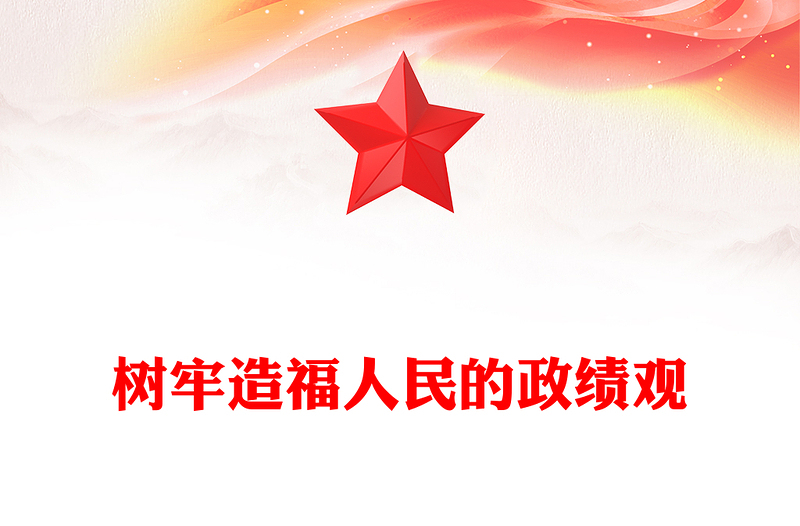 树牢造福人民的政绩观PPT党政风党员干部思想教育课件(讲稿)