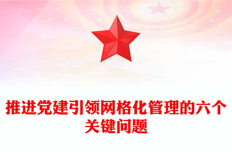 推进党建引领网格化管理的六个关键问题PPT党政风实用党建引领网格化管理解锁基层治理新密码专题课件(讲稿)
