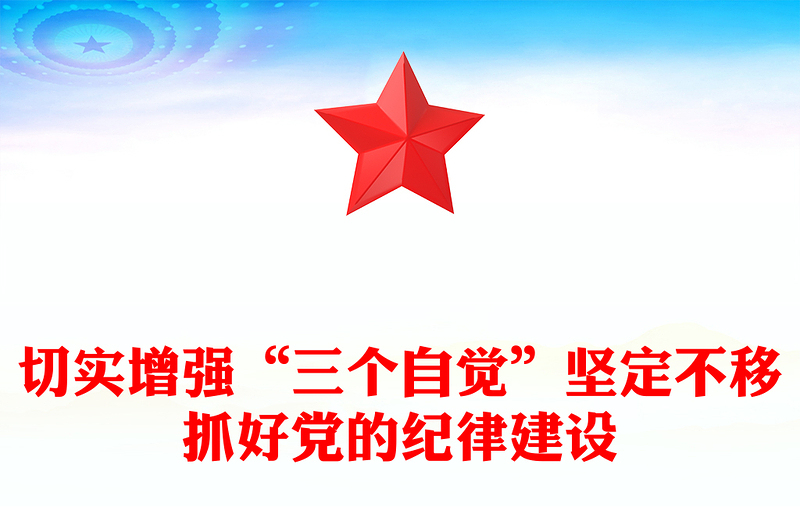 切实增强“三个自觉”坚定不移抓好党的纪律建设党课PPT(讲稿)