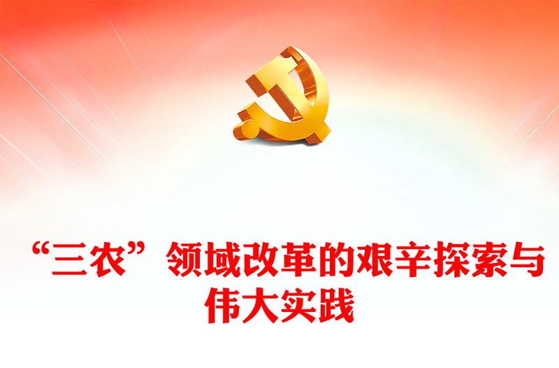 “三农”领域改革的艰辛探索与伟大实践ppt党政风精品全面推进乡村振兴主题教育微党课(讲稿)