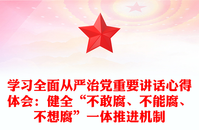 学习全面从严治党重要讲话心得体会:健全“不敢腐、不能腐、不想腐”一体推进机制