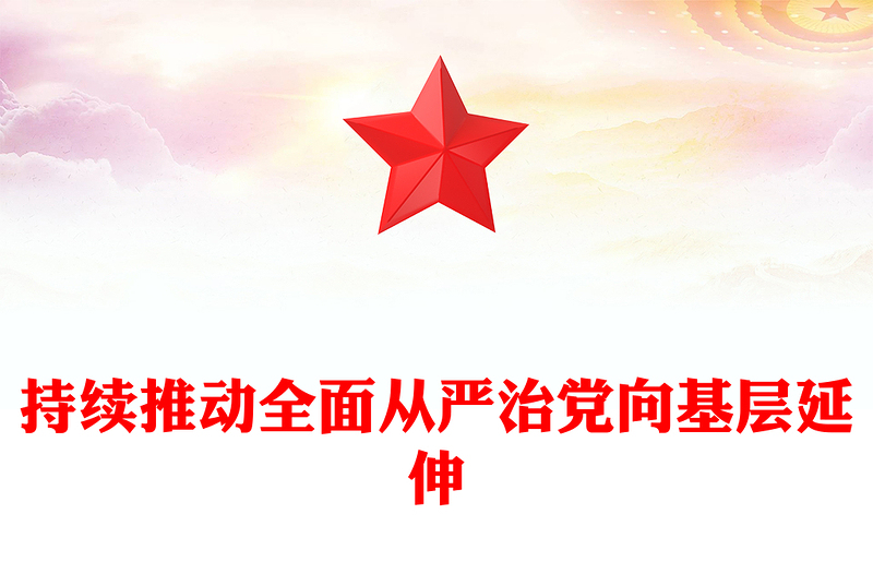 持续推动全面从严治党向基层延伸PPT党课PPT(讲稿)