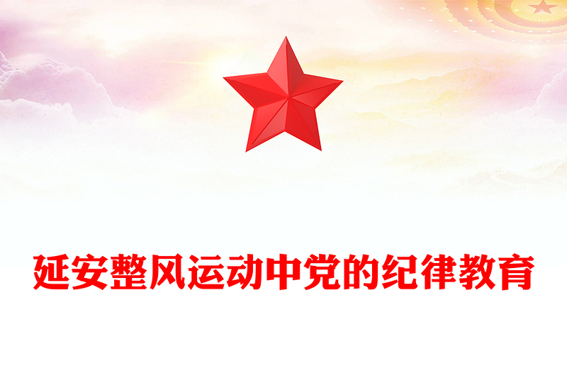 延安整风运动中党的纪律教育PPT党政风优质党史学习教育党课(讲稿)