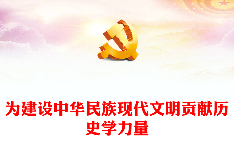 2023为建设中华民族现代文明贡献历史学力量ppt党政风精美风坚定文化自信自强,建设中华民族现代文明基层干部党员党课PPT(讲稿)