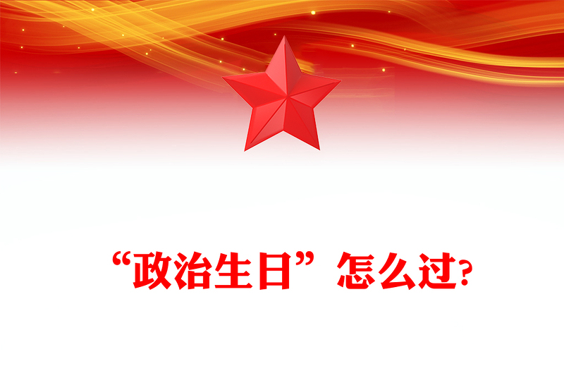 “政治生日”怎么过PPT党政风优质主题党日活动课件(讲稿)