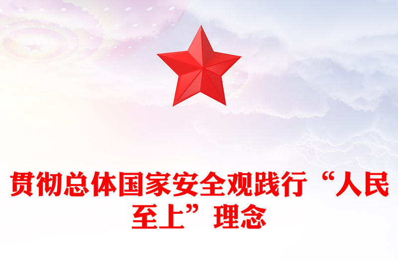 2023贯彻总体国家安全观践行“人民至上”理念PPT精品风党员干部学习教育专题党课PPT(讲稿)