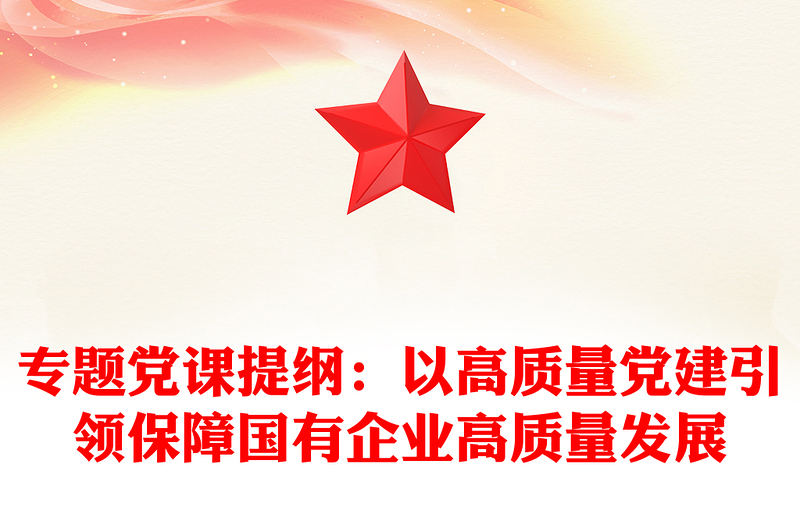 专题党课提纲:以高质量党建引领保障国有企业高质量发展