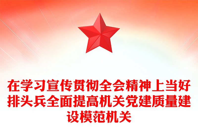 在学习宣传贯彻全会精神上当好排头兵全面提高机关党建质量建设模范机关PPT(讲稿)