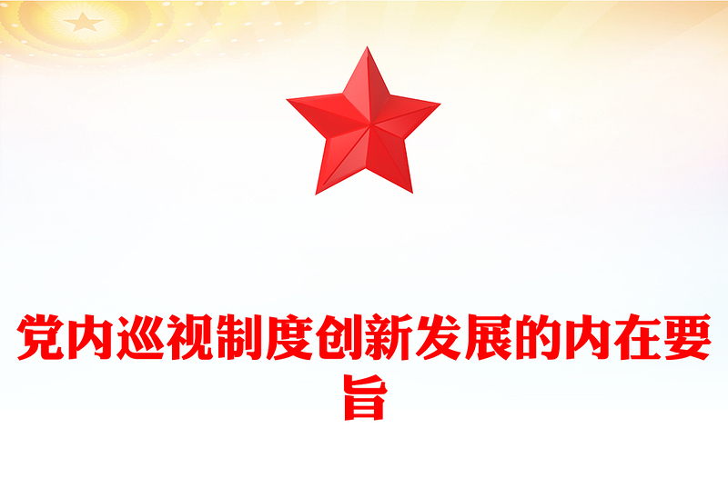 党内巡视制度创新发展的内在要旨PPT党政风党员干部学习教育党课PPT(讲稿)