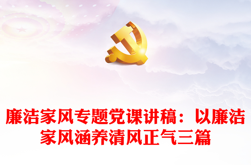 廉洁家风专题党课讲稿:以廉洁家风涵养清风正气三篇