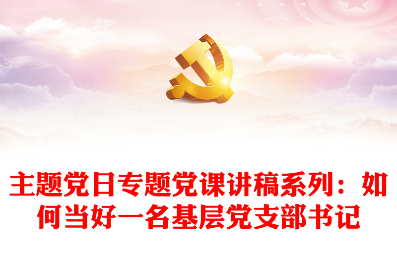 主题党日专题党课讲稿系列:如何当好一名基层党支部书记