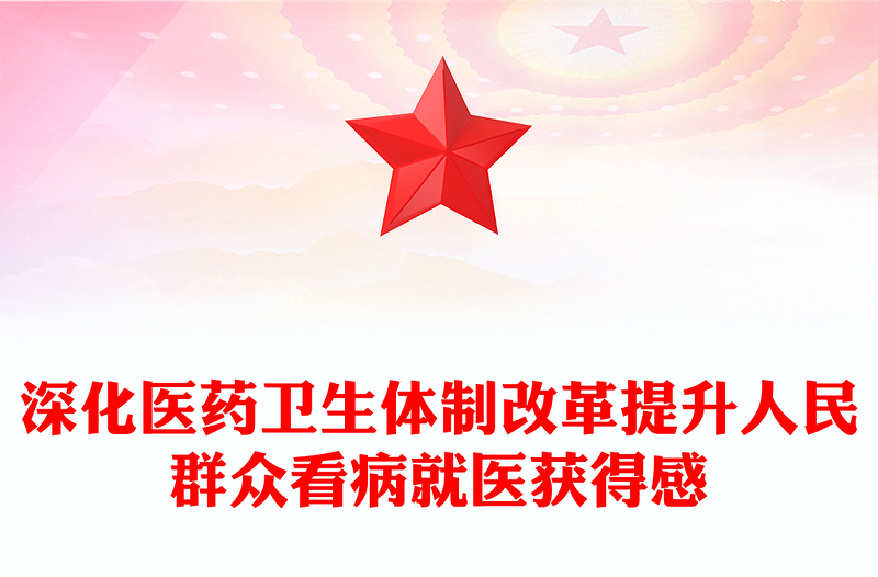 深化医药卫生体制改革PPT提升人民群众看病就医获得感专题课件(讲稿)