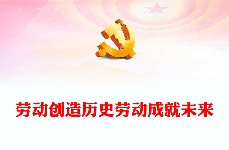 2023劳动创造历史劳动成就未来PPT简约精美风弘扬劳动精神五一特别党课PPT(讲稿)