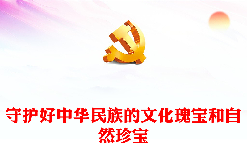 守护好中华民族的文化瑰宝和自然珍宝PPT党建风学习教育党课PPT(讲稿)