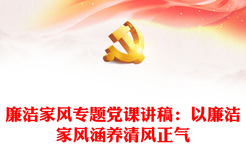 廉洁家风专题党课讲稿:以廉洁家风涵养清风正气