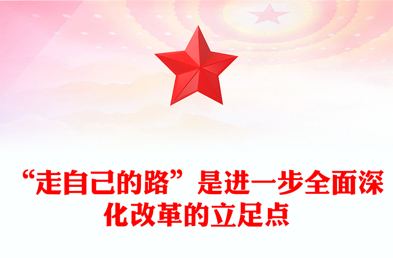 “走自己的路”是进一步全面深化改革的立足点PPT党建风党员干部学习教育党课PPT(讲稿)
