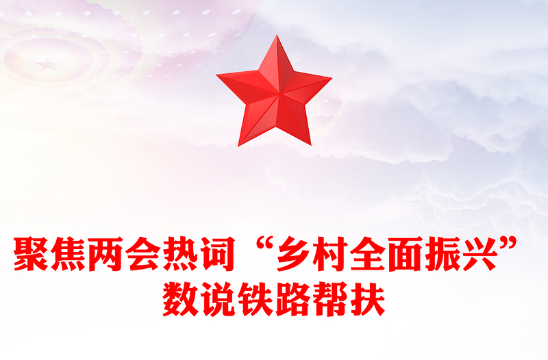 聚焦两会热词“乡村全面振兴”PPT优质风数说铁路帮扶党课(讲稿)