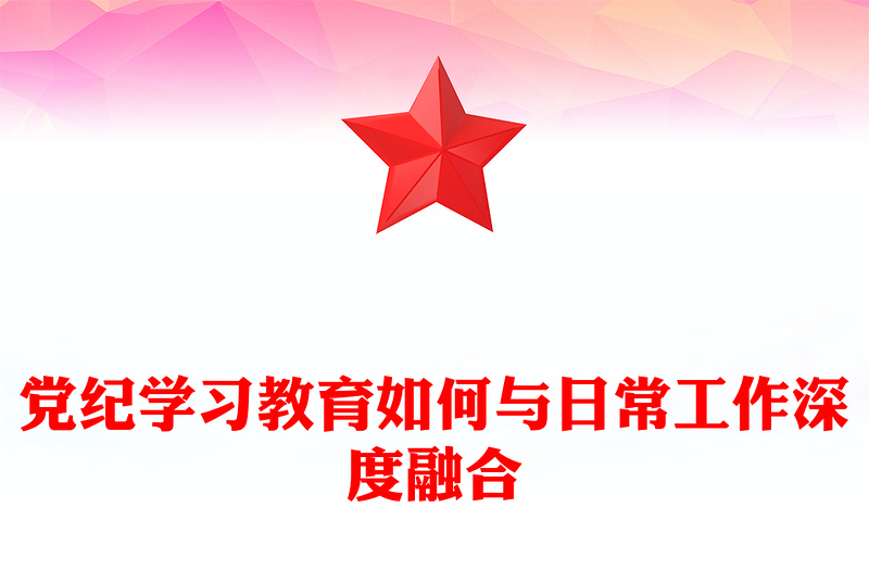党政风创意党纪学习教育如何与日常工作深度融合PPT下载(讲稿)
