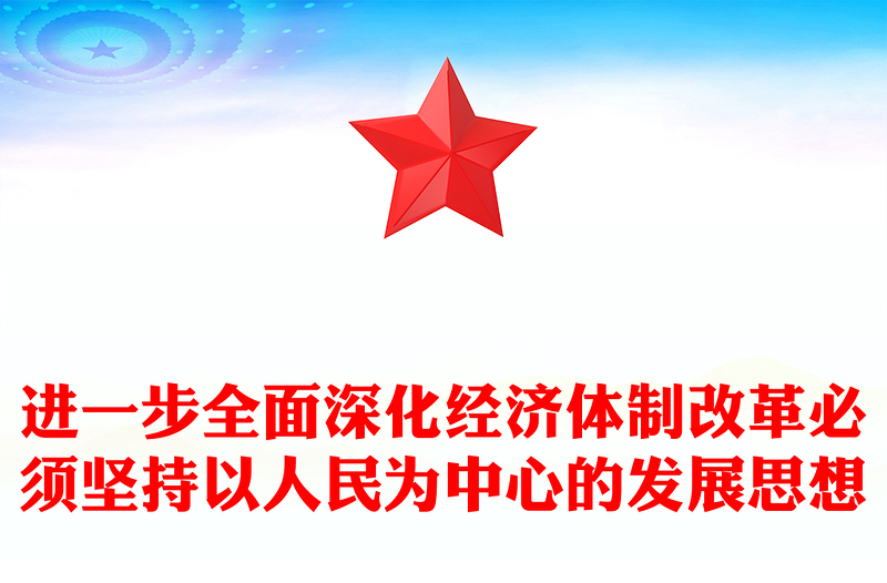 进一步全面深化经济体制改革必须坚持以人民为中心的发展思想PPT微党课(讲稿)