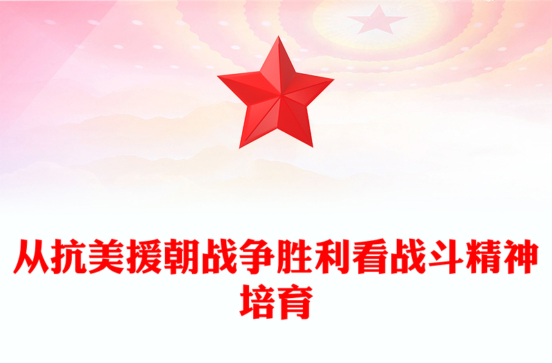 2023胜负之征精神先见ppt精品风从抗美援朝战争胜利看战斗精神培育军队党组织党员党课培训专题课件(讲稿)