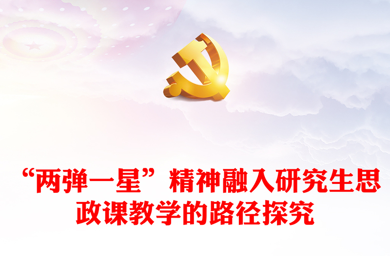 2023“两弹一星”精神融入研究生思政课教学的路径探究PPT精品风党员干部学习教育专题党课PPT(讲稿)