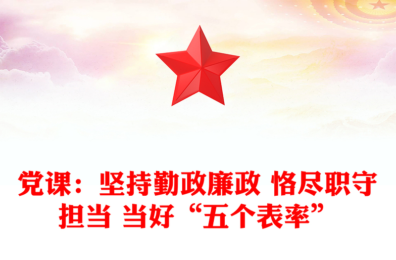 党课:坚持勤政廉政 恪尽职守担当 当好“五个表率”