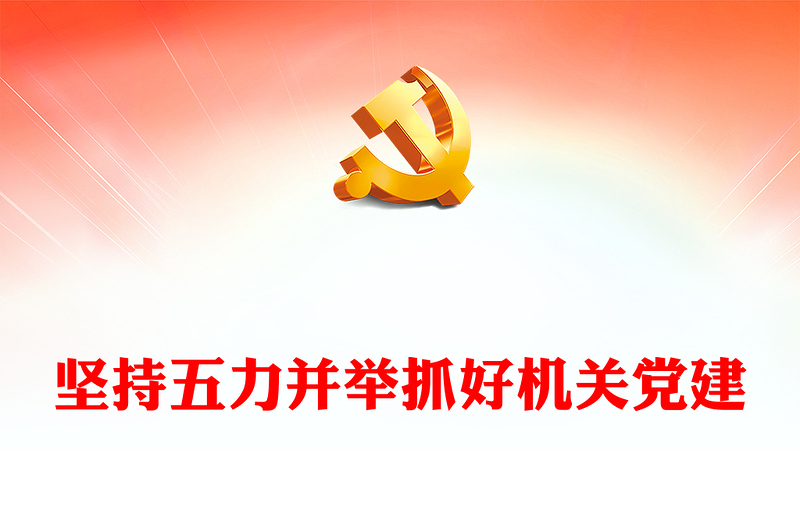 2022坚持五力并举抓好机关党建PPT增强政治引领力工作执行力组织凝聚力党员战斗力组织凝聚力专题党课PPT(讲稿)