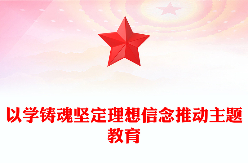 2023以学铸魂坚定理想信念推动主题教育PPT简约党政风学习贯彻相关领导新时代中国特色社会主义思想主题教育专题党课PPT模板(讲稿)