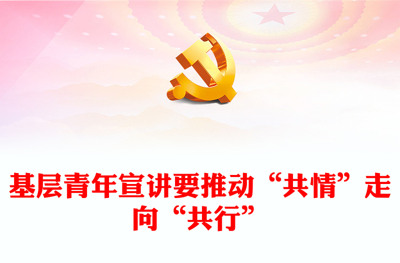 2022基层青年宣讲要推动“共情”走向“共行”PPT党政风优质风党员干部学习教育专题党课党建课件(讲稿)