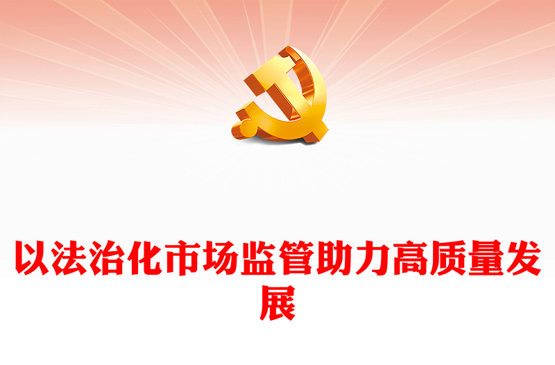 2023以法治化市场监管助力高质量发展PPT精品风党员干部学习教育专题党课PPT(讲稿)