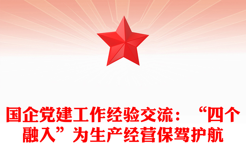 国企党建工作经验交流:“四个融入”为生产经营保驾护航