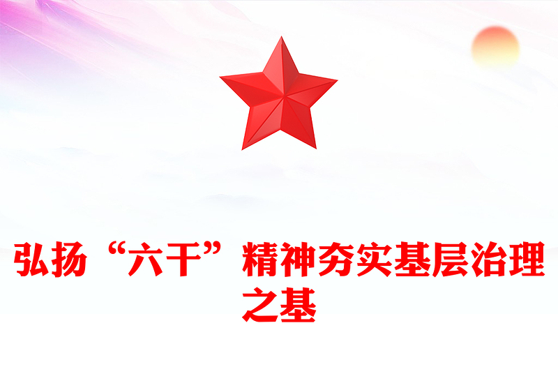 精品弘扬“六干”精神夯实基层治理之基PPT党课课件(讲稿)