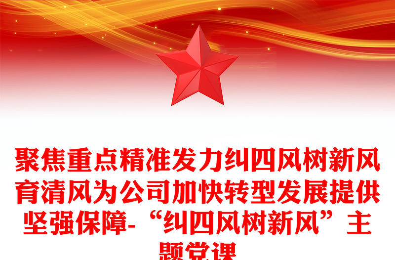 聚焦重点精准发力纠四风树新风育清风为公司加快转型发展提供坚强保障-“纠四风树新风”主题党课课件