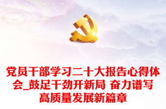 党员干部学习二十大报告心得体会_鼓足干劲开新局 奋力谱写高质量发展新篇章