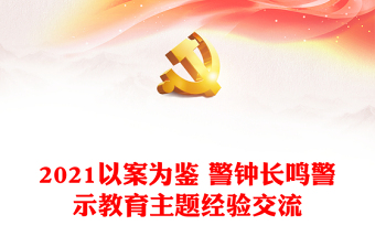 2021以案为鉴 警钟长鸣警示教育主题经验交流