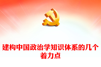 2022建构中国政治学知识体系的几个着力点PPT大气党建风深入学习贯彻习近平新时代中国特色社会主义思想专题党课党建课件(讲稿)