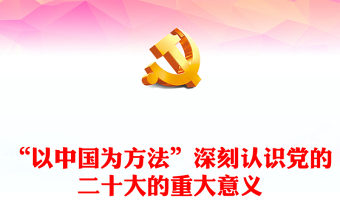 2022“以中国为方法”深刻认识党的二十大的重大意义PPT红色党政风学习宣传贯彻党的二十大精神专题党课党建课件(讲稿)