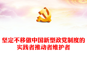 2023坚定不移做中国新型政党制度的实践者推动者维护者PPT党建风认真学习宣传贯彻党的二十大精神专题党课课件(讲稿)