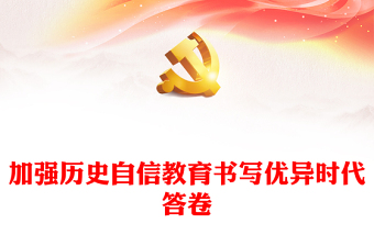 2022加强历史自信教育书写优异时代答卷PPT红色大气党政风党员干部学习教育专题党课(讲稿)
