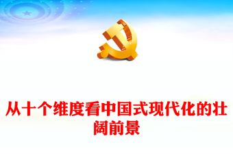 2023从十个维度看中国式现代化的壮阔前景PPT党政风党建风以中国式现代化全面推进中华民族伟大复兴党课PPT(讲稿)