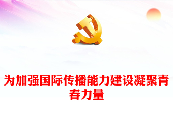 2022为加强国际传播能力建设凝聚青春力量PPT红色党政风学习宣传贯彻党的二十大精神专题党课党建课件(讲稿)