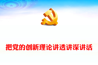 2023把党的创新理论讲透讲深讲活PPT大气精美风党员干部学习教育专题党课课件(讲稿)