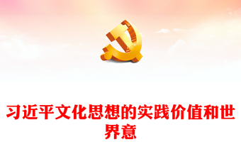  深入学习领会习近平文化思想的实践价值和世界意义PPT精美风党员干部学习教育专题党课课件模板(讲稿)