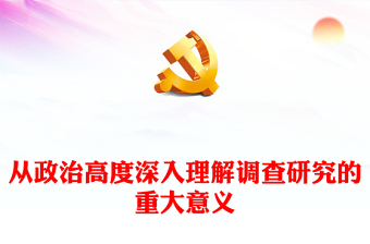 2023从政治高度深入理解调查研究的重大意义PPT精品风深入学习《关于在全党大兴调查研究的工作方案》专题党课PPT(讲稿)