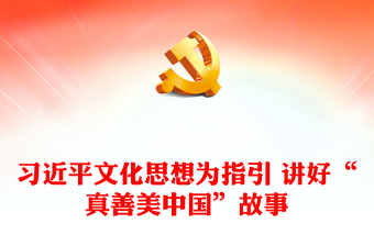 以习近平文化思想为指引让“真善美中国”走向世界舞台ppt红色创意增强中华文明传播力影响力专题党课教育课件(讲稿)