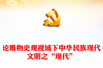 2023论唯物史观视域下中华民族现代文明之“现代”ppt党政风探析由来、内涵呈现、理论指引党政党建动态课件(讲稿)